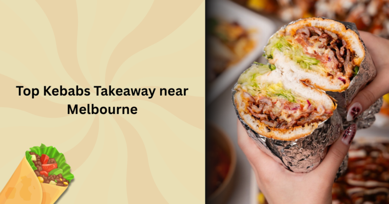 Top Kebabs Takeaway Near You: Melbourne’s Must-Try Spots