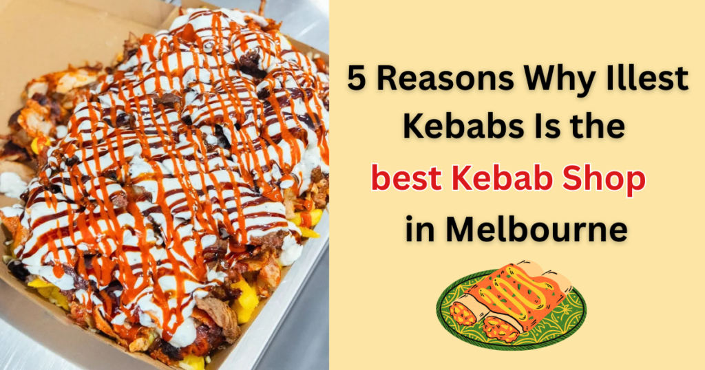 5 Reasons Why Illest Kebabs Is the best Kebab Shop in Melbourne