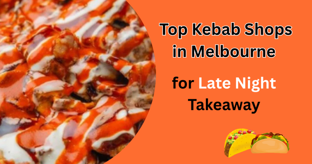 Top Kebab Shops in Melbourne for Late Night Takeaway